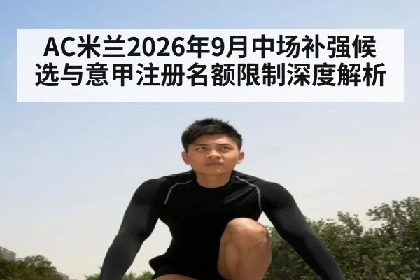 AC米兰2026年9月中场补强候选与意甲注册名额限制深度解析