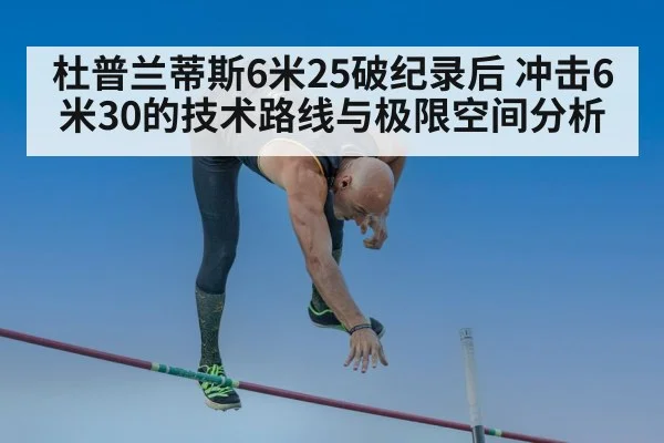 杜普兰蒂斯6米25破纪录后 冲击6米30的技术路线与极限空间分析