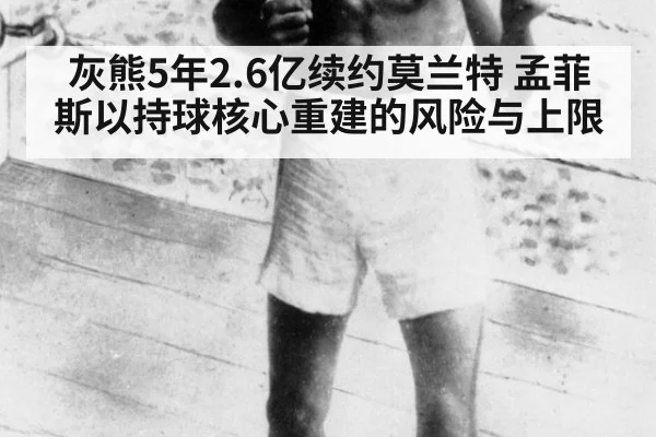 灰熊5年2.6亿续约莫兰特 孟菲斯以持球核心重建的风险与上限