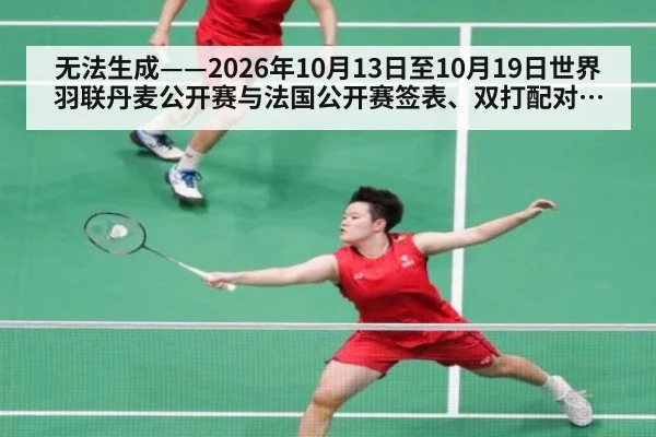 无法生成——2026年10月13日至10月19日世界羽联丹麦公开赛与法国公开赛签表、双打配对调整、临场比分及伤病退赛公告均无可核验公开来源（请求编号110-羽毛球，并发槽位5）